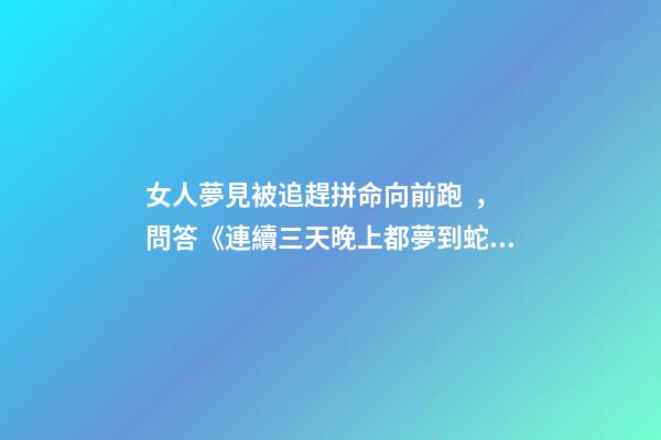 女人夢見被追趕拼命向前跑，問答《連續三天晚上都夢到蛇了
